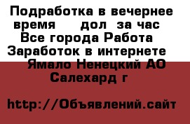 Подработка в вечернее время. 10 дол. за час - Все города Работа » Заработок в интернете   . Ямало-Ненецкий АО,Салехард г.